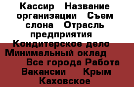 Кассир › Название организации ­ Съем слона › Отрасль предприятия ­ Кондитерское дело › Минимальный оклад ­ 18 000 - Все города Работа » Вакансии   . Крым,Каховское